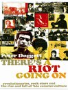 There's a Riot Going On (eBook): Revolutionaries, Rock Stars, and the Rise and Fall of '60s Counter-culture